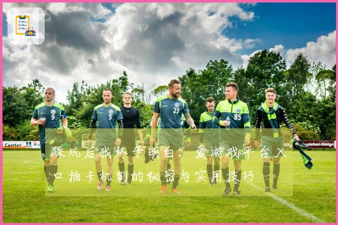 踩坑后我终于明白：爱游戏平台入口抽卡机制的秘密与实用技巧