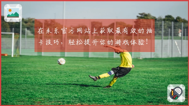 在米乐官方网站上获取最有效的抽卡技巧，轻松提升你的游戏体验！