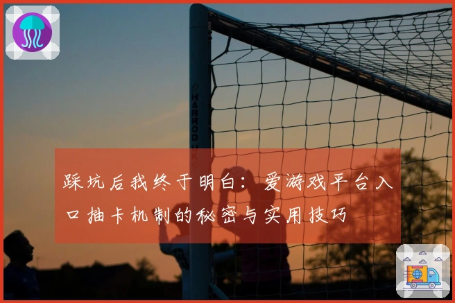 踩坑后我终于明白：爱游戏平台入口抽卡机制的秘密与实用技巧