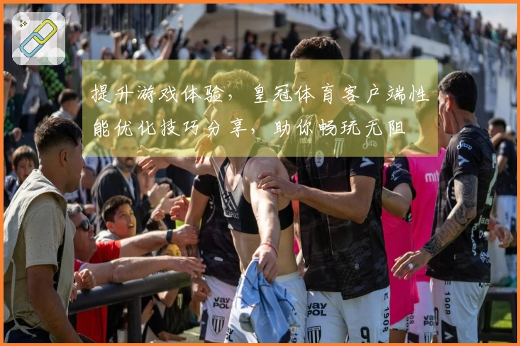 提升游戏体验，皇冠体育客户端性能优化技巧分享，助你畅玩无阻