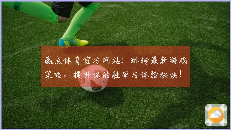 赢点体育官方网站：玩转最新游戏策略，提升你的胜率与体验秘诀！