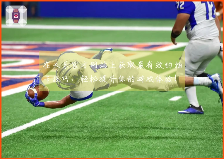 在米乐官方网站上获取最有效的抽卡技巧，轻松提升你的游戏体验！