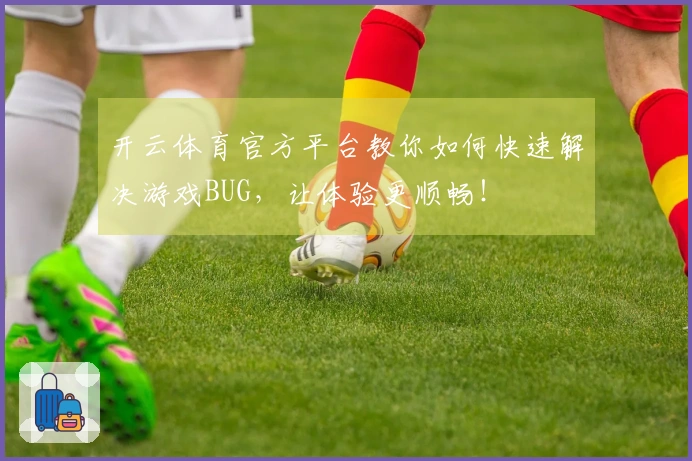 开云体育官方平台教你如何快速解决游戏BUG，让体验更顺畅！