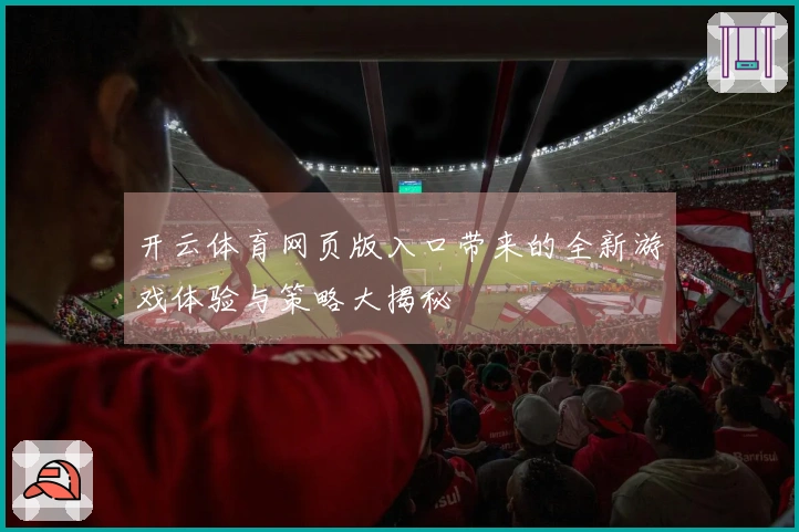开云体育网页版入口带来的全新游戏体验与策略大揭秘