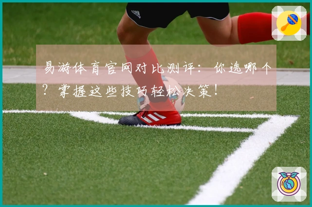 易游体育官网对比测评：你选哪个？掌握这些技巧轻松决策！