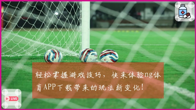 轻松掌握游戏技巧，快来体验ng体育APP下载带来的玩法新变化！
