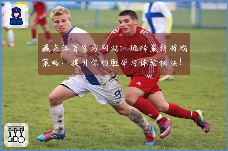 赢点体育官方网站：玩转最新游戏策略，提升你的胜率与体验秘诀！