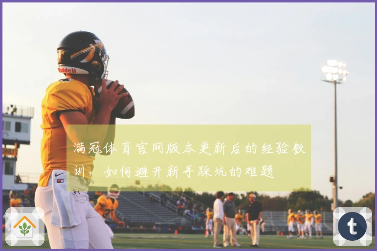 满冠体育官网版本更新后的经验教训，如何避开新手踩坑的难题