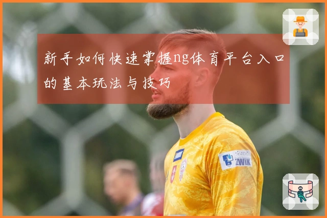 新手如何快速掌握ng体育平台入口的基本玩法与技巧